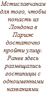 Мстиславчанам для того, чтобы попасть из Лондона в Париж достаточно пройти улицу. Ранее здесь размещались гостиницы с одноименными названиями.