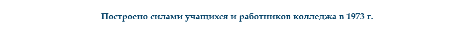 
Построено силами учащихся и работников колледжа в 1973 г.
